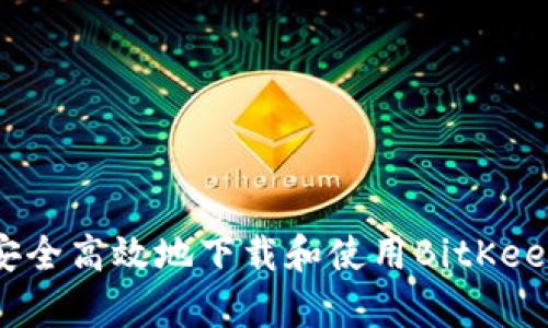 :如何安全高效地下载和使用BitKeep钱包？