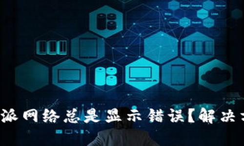 为什么比特派网络总是显示错误？解决方案在哪里？