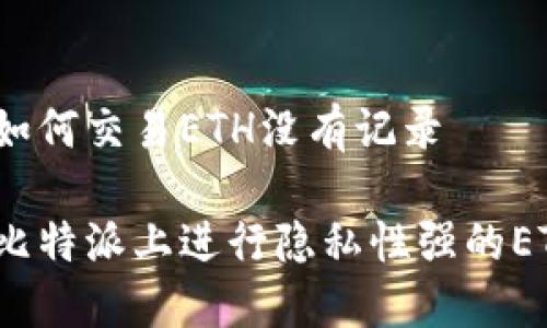 比特派如何交易ETH没有记录

如何在比特派上进行隐私性强的ETH交易？