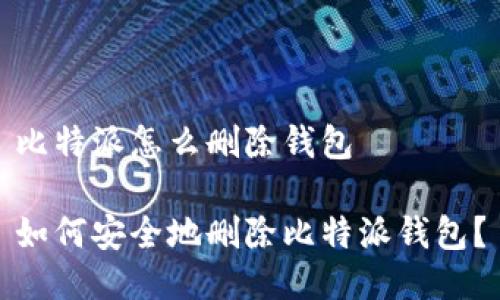 比特派怎么删除钱包 

如何安全地删除比特派钱包？