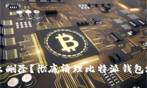 比特派地址怎么删除？彻底清理比特派钱包地址的步骤解析