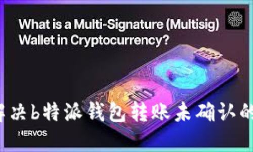 如何解决b特派钱包转账未确认的问题？