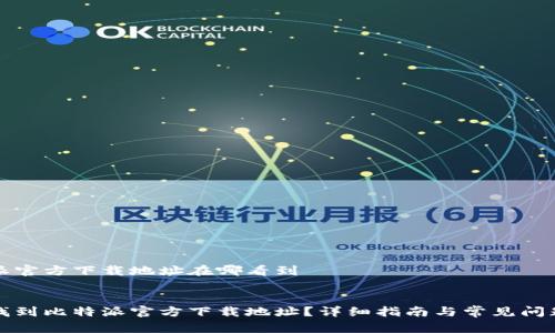 比特派官方下载地址在哪看到


如何找到比特派官方下载地址？详细指南与常见问题解答