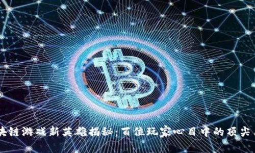 区块链游戏新英雄揭秘：百位玩家心目中的顶尖角色