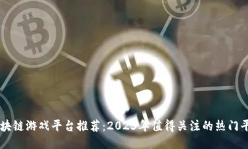 区块链游戏平台推荐：2023年值得关注的热门平台