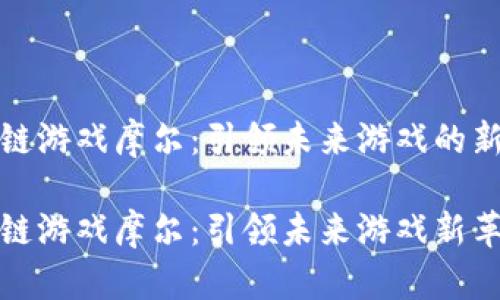 区块链游戏摩尔：引领未来游戏的新革命

区块链游戏摩尔：引领未来游戏新革命