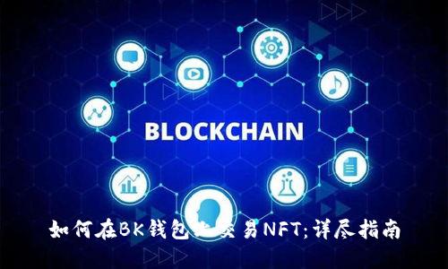 如何在BK钱包上交易NFT：详尽指南