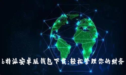 b特派安卓版钱包下载：轻松管理你的财务