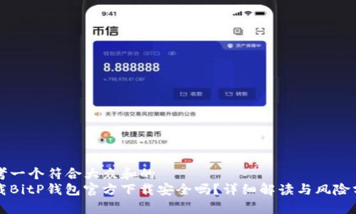 思考一个符合大众和的  
下载BitP钱包官方下载安全吗？详细解读与风险分析