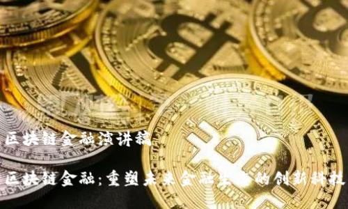 区块链金融演讲稿

区块链金融：重塑未来金融生态的创新科技