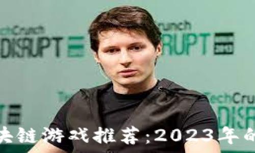  
新出的区块链游戏推荐：2023年的热门选择