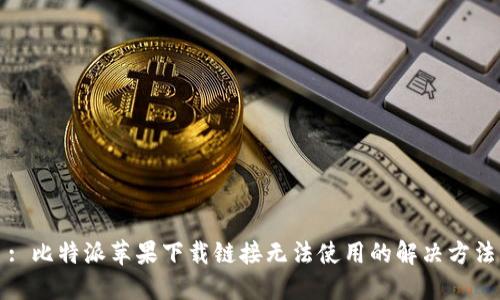 : 比特派苹果下载链接无法使用的解决方法