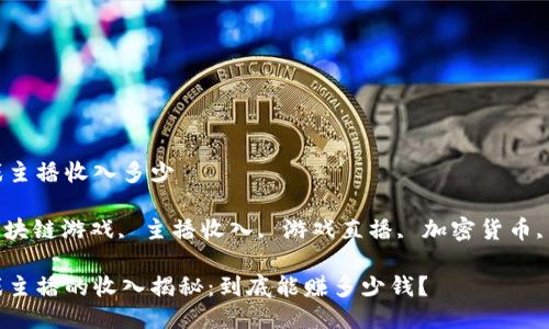 区块链游戏主播收入多少

关键词: 区块链游戏, 主播收入, 游戏直播, 加密货币, 游戏赚钱 

区块链游戏主播的收入揭秘：到底能赚多少钱？