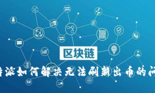 b特派如何解决无法刷新出币的问题