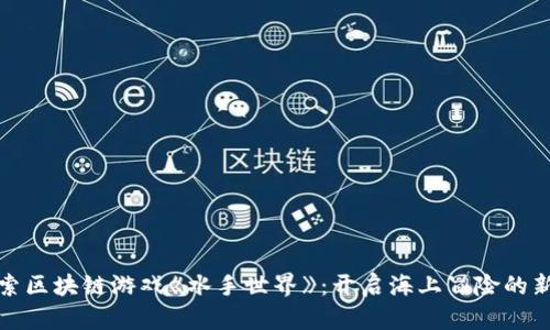 : 探索区块链游戏《水手世界》：开启海上冒险的新纪元