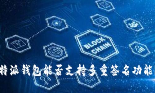 特派钱包能否支持多重签名功能？