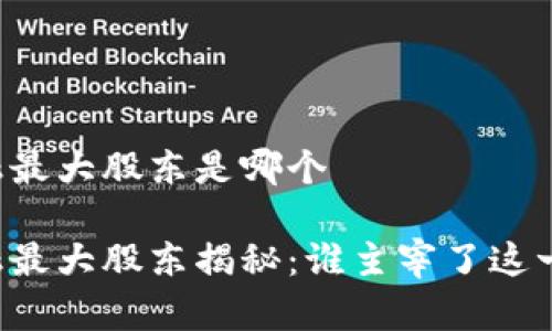 区块链金融最大股东是哪个

区块链金融最大股东揭秘：谁主宰了这一新兴领域？