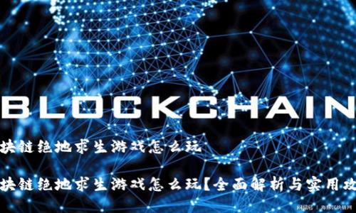 区块链绝地求生游戏怎么玩

区块链绝地求生游戏怎么玩？全面解析与实用攻略