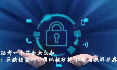思考一个符合大众和  
: 区块链金融公司现状分析：机遇与挑战并存