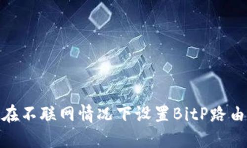 : 如何在不联网情况下设置BitP路由器密码
