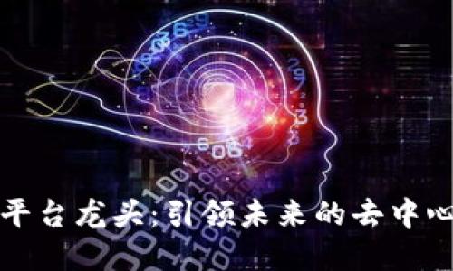 区块链金融平台龙头：引领未来的去中心化金融革命