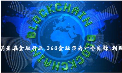 区块链技术已经在多个领域引起了广泛关注，尤其是在金融行业。360金融作为一个先锋，利用这一技术在其产品和服务中获得了显著的优势。

: 区块链技术如何推动360金融的创新与发展