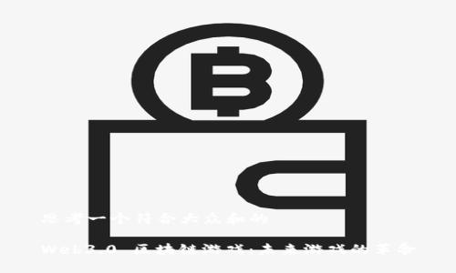 思考一个符合大众和的

Web3.0 区块链游戏：未来游戏的革命