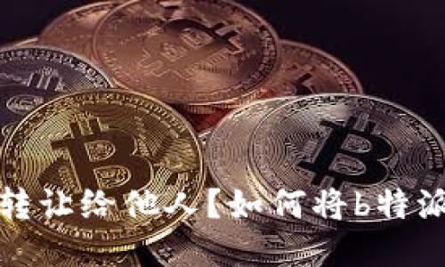 模板
如何将b特派账户交易权转让给他人？如何将b特派账户交易权转让给他人？