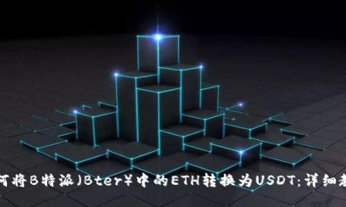 如何将B特派（Bter）中的ETH转换为USDT：详细教程