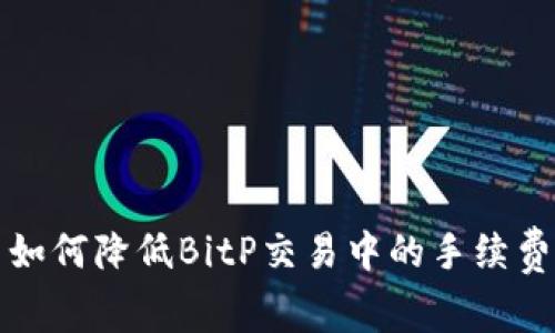 如何降低BitP交易中的手续费