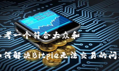 思考一个符合大众和

如何解决Bitpie无法交易的问题