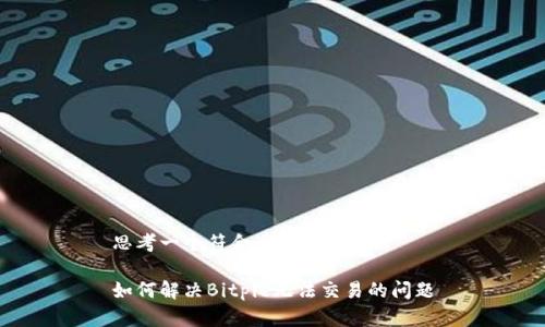 思考一个符合大众和

如何解决Bitpie无法交易的问题
