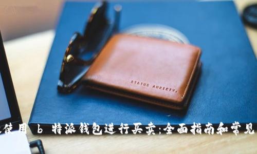 如何有效使用 b 特派钱包进行买卖：全面指南和常见问题解答