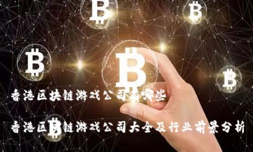 香港区块链游戏公司有哪些

香港区块链游戏公司大全及行业前景分析