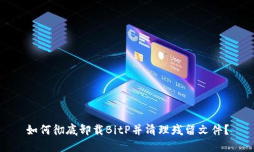 如何彻底卸载BitP并清理残留文件？