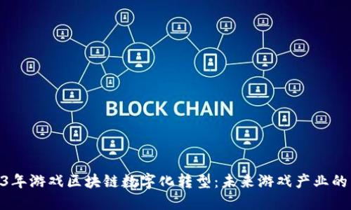 : 2023年游戏区块链数字化转型：未来游戏产业的新机遇