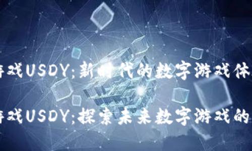 区块链游戏USDY：新时代的数字游戏体验

区块链游戏USDY：探索未来数字游戏的无限可能