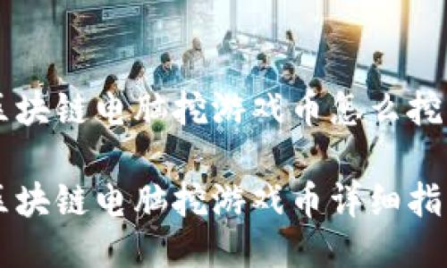 区块链电脑挖游戏币怎么挖

区块链电脑挖游戏币详细指南