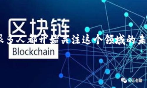 区块链金融的潜力分析

区块链金融近年来吸引了大量的关注，尤其是在一些新兴市场和数字货币的火爆背景下，很多人都开始关注这个领域的未来发展。区块链技术在金融领域的应用，可以说是改革和创新的结合，其潜力值得深入探讨。

区块链金融的潜力分析：未来的金融之路