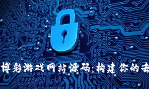 全面解析区块链博彩游戏网站源码：构建你的去中心化游戏平台