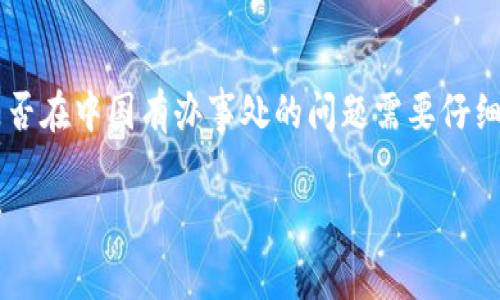 BitP（BitP是一个虚拟货币交易平台）是否在中国有办事处的问题需要仔细探讨。以下是几个可能相关的和关键词。

BitP在中国的办事处现状及其影响分析