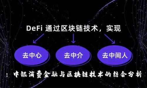 : 中银消费金融与区块链技术的结合分析