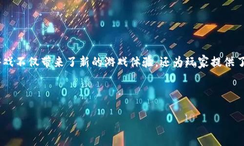 区块链游戏手机应用推荐是近年来越来越多玩家关注的一个主题。随着区块链技术的不断发展，区块链游戏不仅带来了新的游戏体验，还为玩家提供了更多的收益机会。下面，我们将深入探讨一些受欢迎的区块链游戏手机应用，并分析它们的特点和吸引力。

区块链游戏手机应用推荐

区块链游戏手机应用推荐