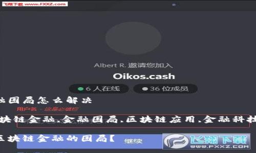 区块链金融困局怎么解决

关键词：区块链金融,金融困局,区块链应用,金融科技,解决方案

如何解决区块链金融的困局？