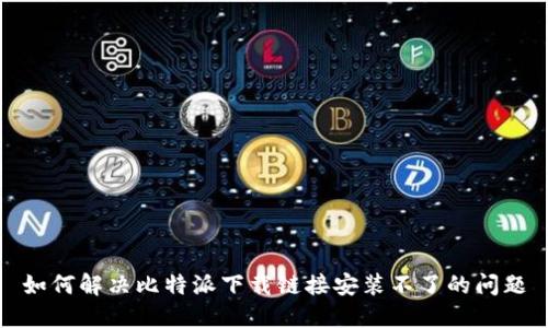 如何解决比特派下载链接安装不了的问题