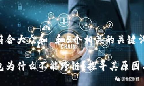 思考一个符合大众和 和5个相关的关键词

比特派钱包为什么不能跨链？探寻其原因与解决方案