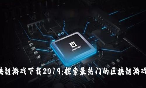  区块链游戏下载2019：探索最热门的区块链游戏平台