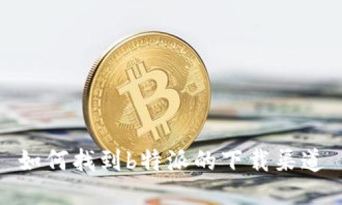 如何找到b特派的下载渠道