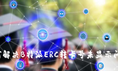 如何解决B特派ERC转卡号未显示问题？