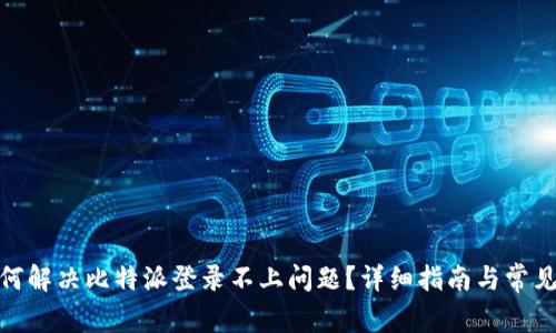 : 如何解决比特派登录不上问题？详细指南与常见问答